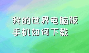 我的世界电脑版手机如何下载（我的世界手机版如何下载电脑版）