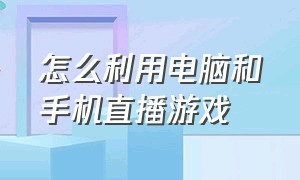 怎么利用电脑和手机直播游戏