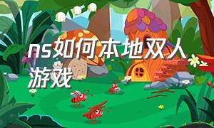 ns如何本地双人游戏（ns双人体感游戏怎么玩）