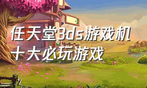 任天堂3ds游戏机十大必玩游戏