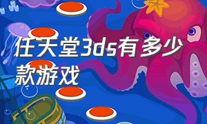 任天堂3ds有多少款游戏（任天堂3ds有多少款游戏机）