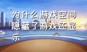 为什么游戏空间隐藏了游戏还显示