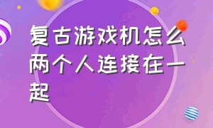 复古游戏机怎么两个人连接在一起