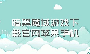 暗黑魔域游戏下载官网苹果手机（黑暗魔域2）