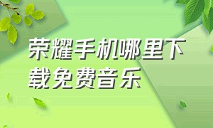 荣耀手机哪里下载免费音乐