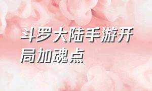 斗罗大陆手游开局加魂点