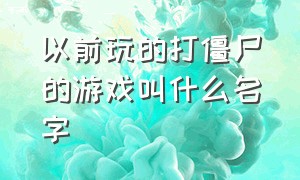 以前玩的打僵尸的游戏叫什么名字