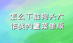 怎么下载狗头大作战内置菜单版