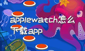 applewatch怎么下载app