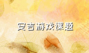 安吉游戏课题（与安吉游戏有关的课题名字）