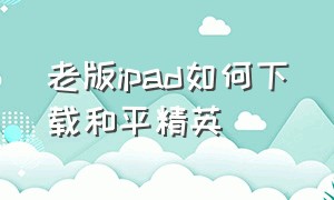 老版ipad如何下载和平精英