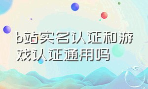 b站实名认证和游戏认证通用吗