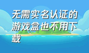 无需实名认证的游戏盒也不用下载