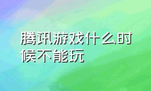 腾讯游戏什么时候不能玩