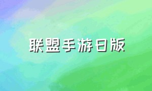 联盟手游日版（联盟手游所有版本）