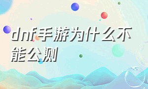 dnf手游为什么不能公测