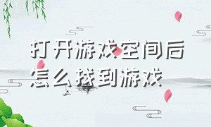 打开游戏空间后怎么找到游戏