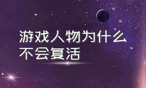 游戏人物为什么不会复活（为什么游戏角色死亡不能有尸体）