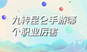 九转昆仑手游哪个职业厉害