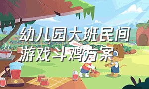 幼儿园大班民间游戏斗鸡方案