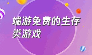 端游免费的生存类游戏（端游上免费的生存类游戏）