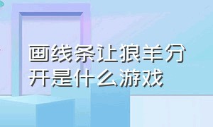 画线条让狼羊分开是什么游戏