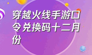 穿越火线手游口令兑换码十二月份