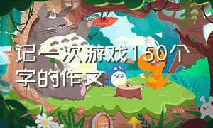 记一次游戏150个字的作文