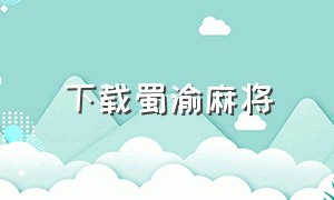 下载蜀渝麻将（汉川晃晃麻将怎么下载）