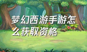 梦幻西游手游怎么获取资格