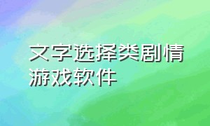 文字选择类剧情游戏软件（文字剧情选择类游戏制作）