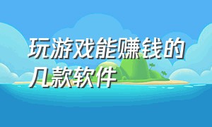 玩游戏能赚钱的几款软件