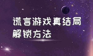 谎言游戏真结局解锁方法