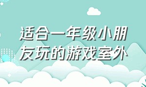 适合一年级小朋友玩的游戏室外