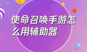 使命召唤手游怎么用辅助器（使命召唤手游辅助器键位设置）