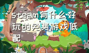 steam有什么好玩的免费游戏低配