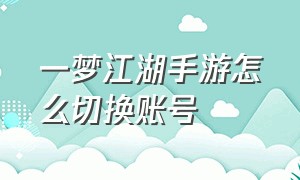 一梦江湖手游怎么切换账号