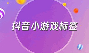 抖音小游戏标签