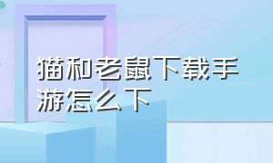 猫和老鼠下载手游怎么下