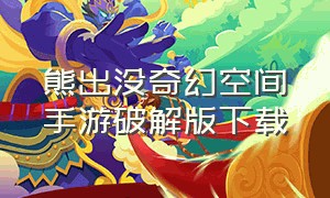 熊出没奇幻空间手游破解版下载