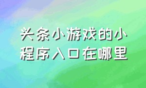 头条小游戏的小程序入口在哪里