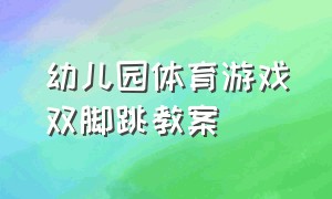 幼儿园体育游戏双脚跳教案