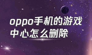 oppo手机的游戏中心怎么删除