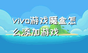 vivo游戏魔盒怎么添加游戏