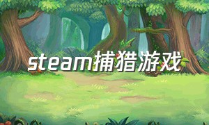 steam捕猎游戏（steam捕猎游戏免费）