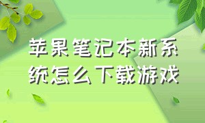 苹果笔记本新系统怎么下载游戏