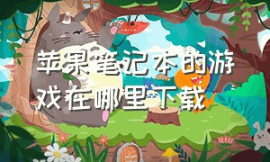 苹果笔记本的游戏在哪里下载（苹果笔记本的刷新键是哪个）