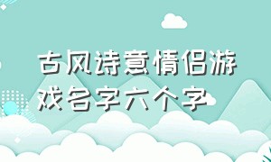 古风诗意情侣游戏名字六个字