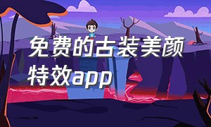 免费的古装美颜特效app