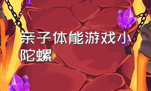 亲子体能游戏小陀螺